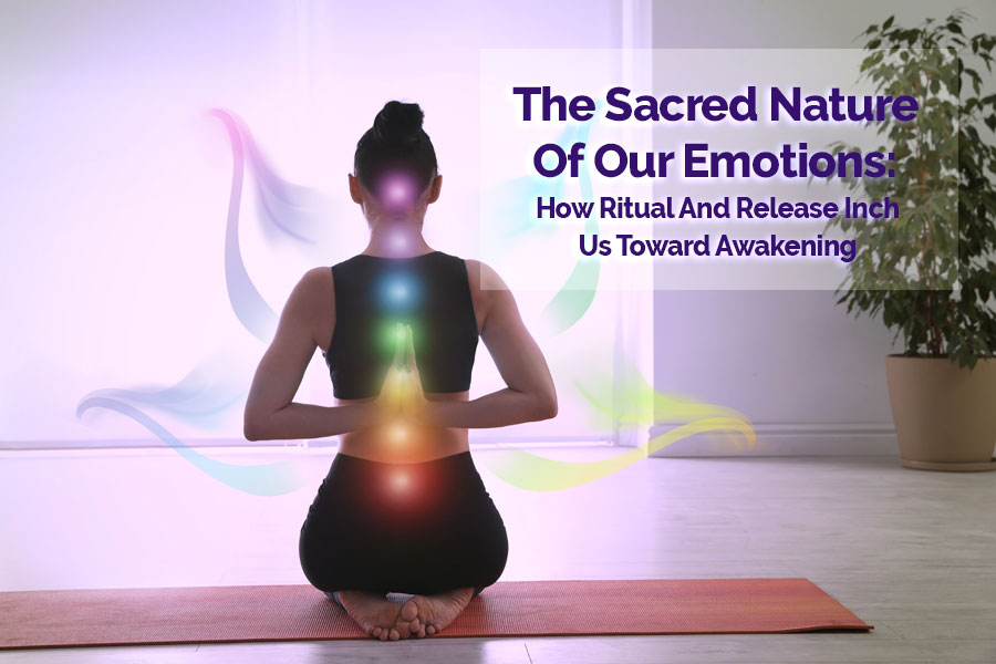 The Sacred Nature of Our Emotions Through Ritual and Release